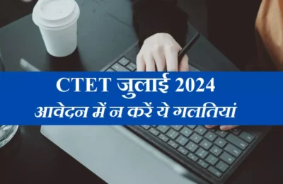  केंद्रीय शिक्षक पात्रता परीक्षा के लिए आवेदन में न करें ये गलतियां, Form हो सकता है रिजेक्ट