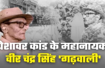 पेशावर कांड की 94वीं बरसी, जब गढ़वाली ने नहीं माना अंग्रेजों का हुक्म, निहत्थे पठानों पर नहीं चलाई गोली, 11 साल एबटाबाद जेल में रहे