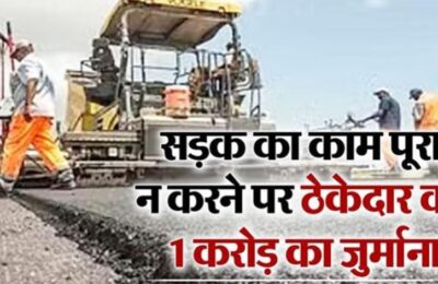 चमोली: सड़क का काम पूरा न करने पर ठेकेदार को 1 करोड़ का जुर्माना