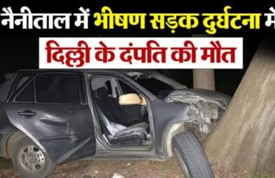 नैनीतालः कार अनियंत्रित होकर पेड़ से टकराई, दिल्ली के दंपति की दर्दनाक मौत, एक ही पल में रूक गई सांसे